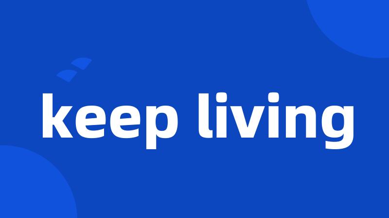 keep living