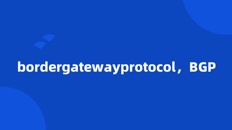 bordergatewayprotocol，BGP