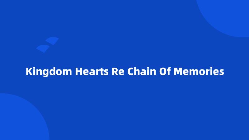 Kingdom Hearts Re Chain Of Memories