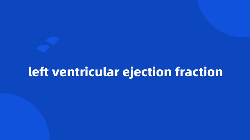 left ventricular ejection fraction