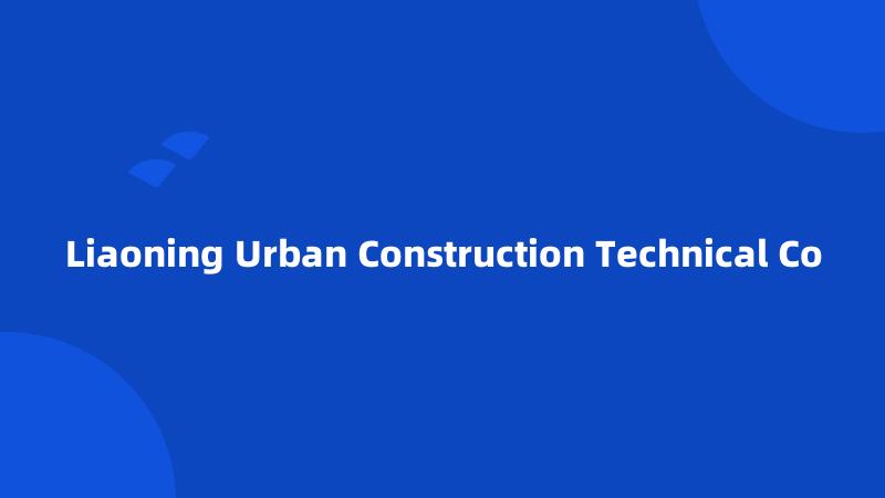 Liaoning Urban Construction Technical Co