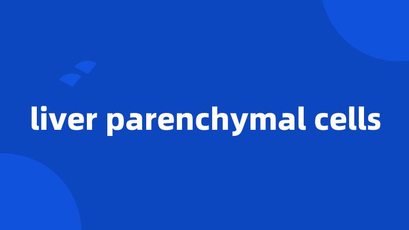 liver parenchymal cells