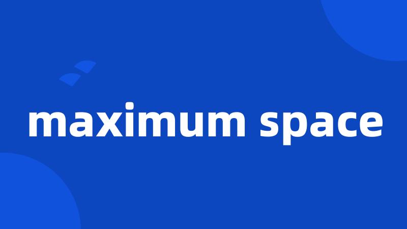 maximum space