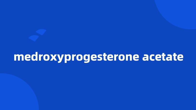 medroxyprogesterone acetate