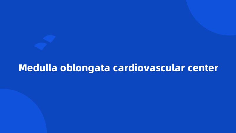 Medulla oblongata cardiovascular center