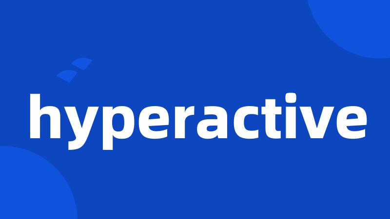 hyperactive