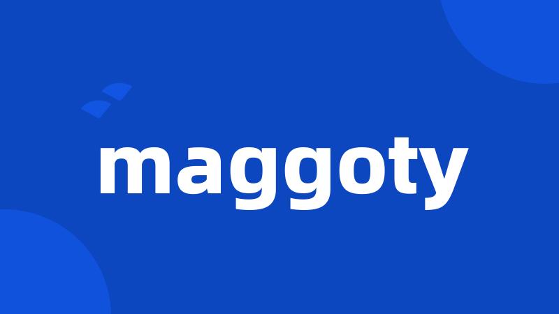 maggoty