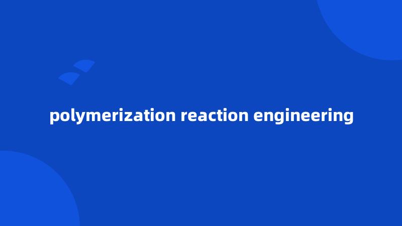 polymerization reaction engineering