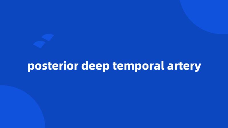 posterior deep temporal artery