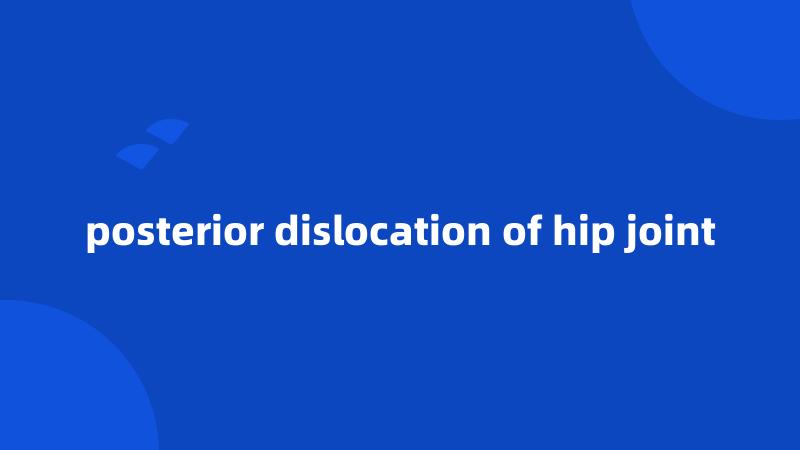 posterior dislocation of hip joint