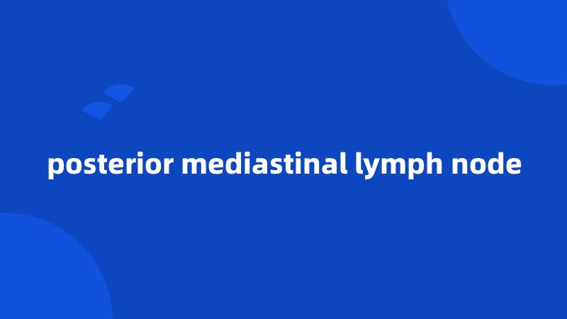 posterior mediastinal lymph node