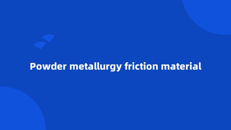 Powder metallurgy friction material