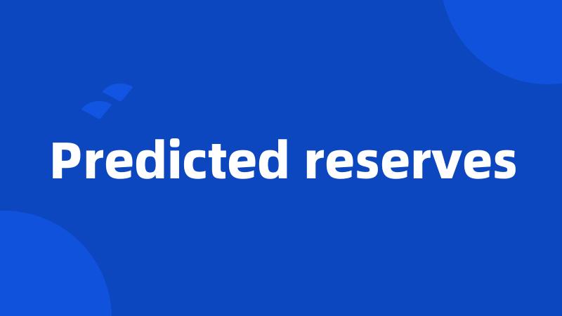 Predicted reserves