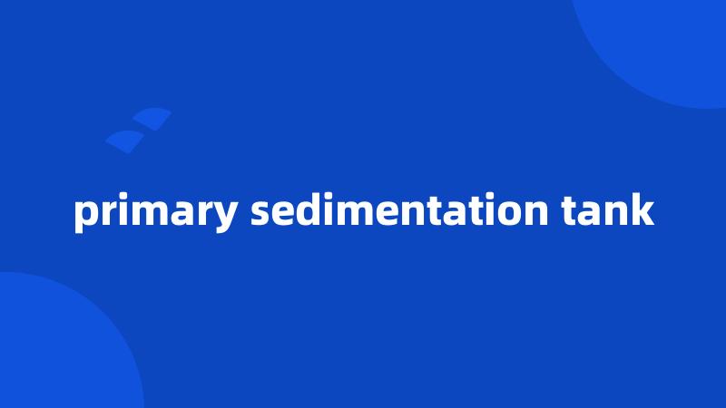 primary sedimentation tank