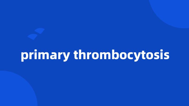 primary thrombocytosis