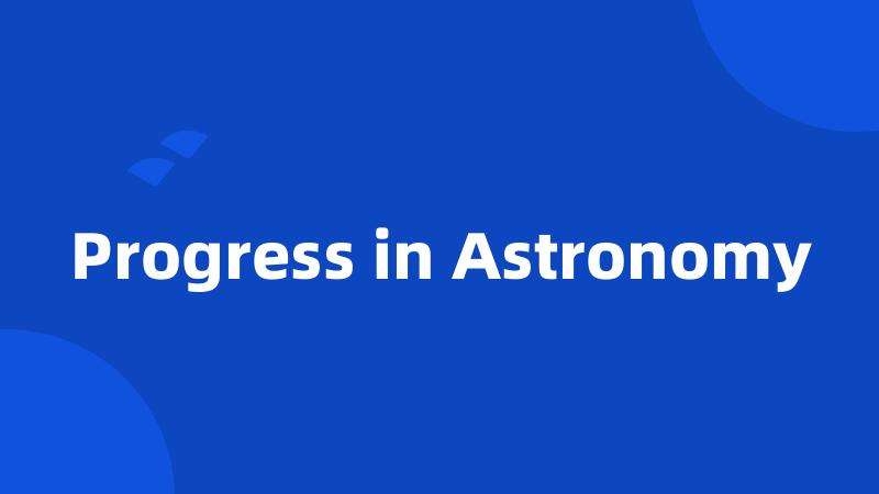 Progress in Astronomy