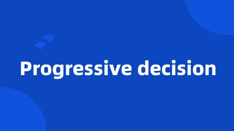 Progressive decision