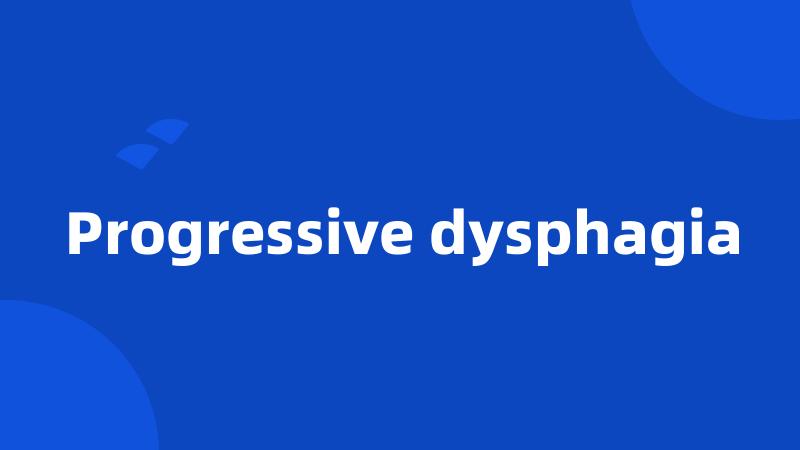 Progressive dysphagia