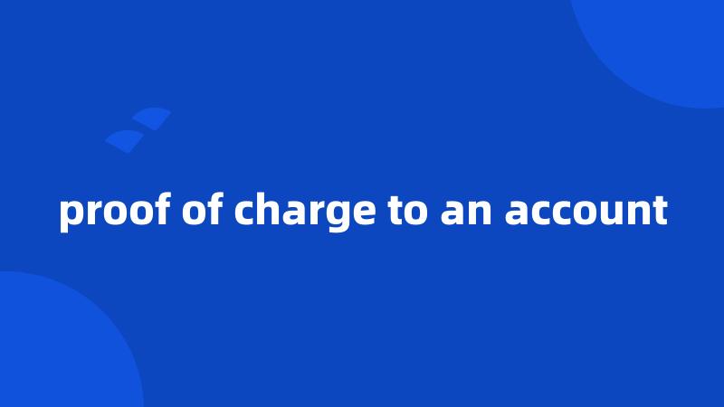 proof of charge to an account