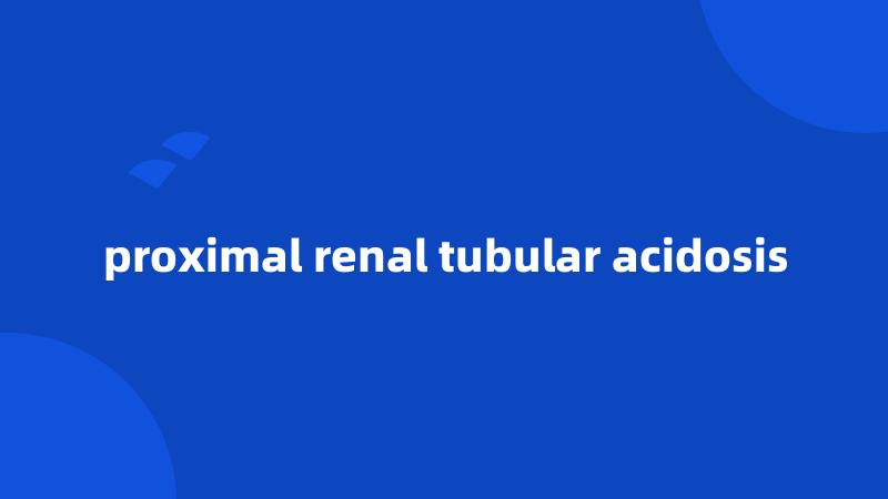 proximal renal tubular acidosis