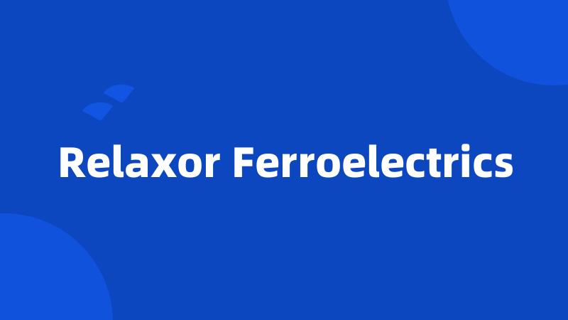 Relaxor Ferroelectrics