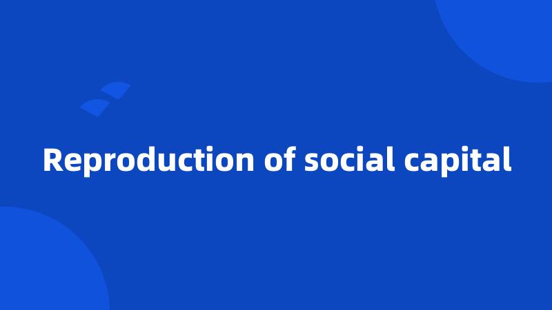 Reproduction of social capital