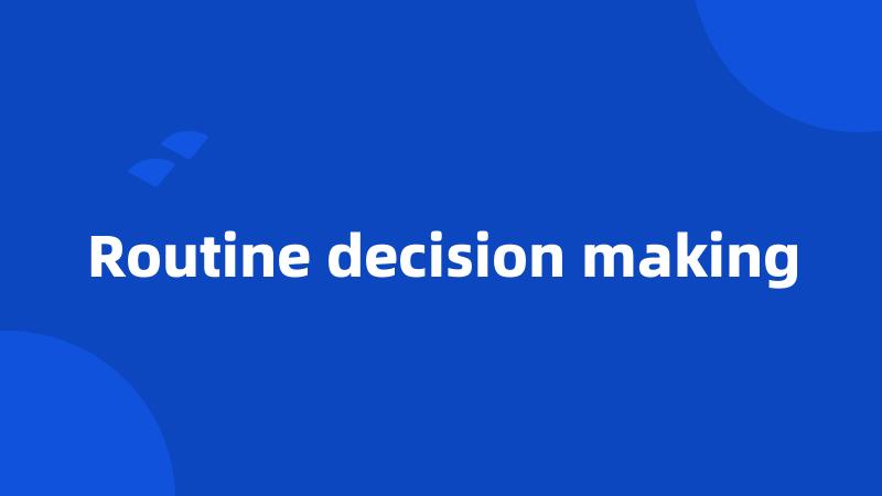 Routine decision making