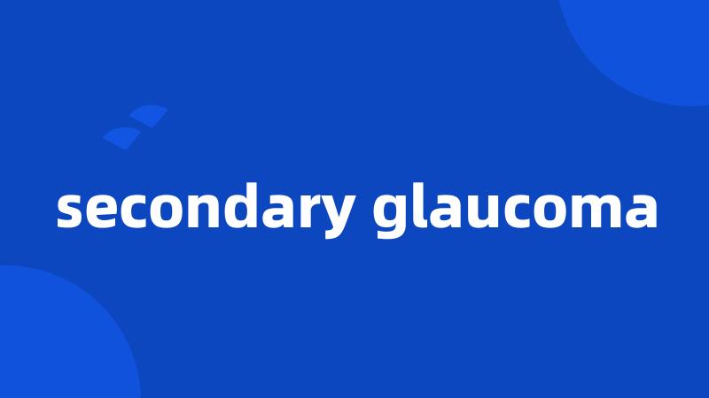 secondary glaucoma