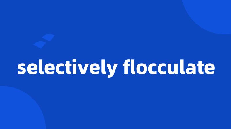 selectively flocculate