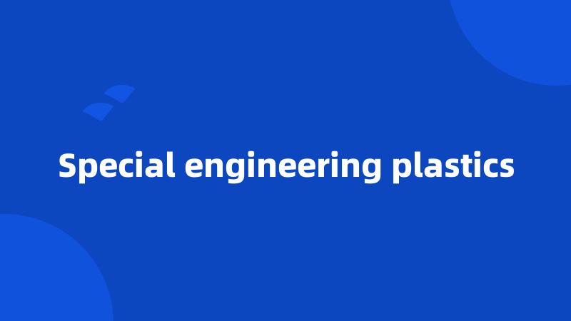 Special engineering plastics