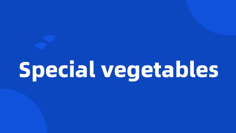 Special vegetables