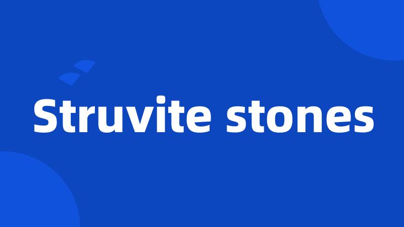 Struvite stones