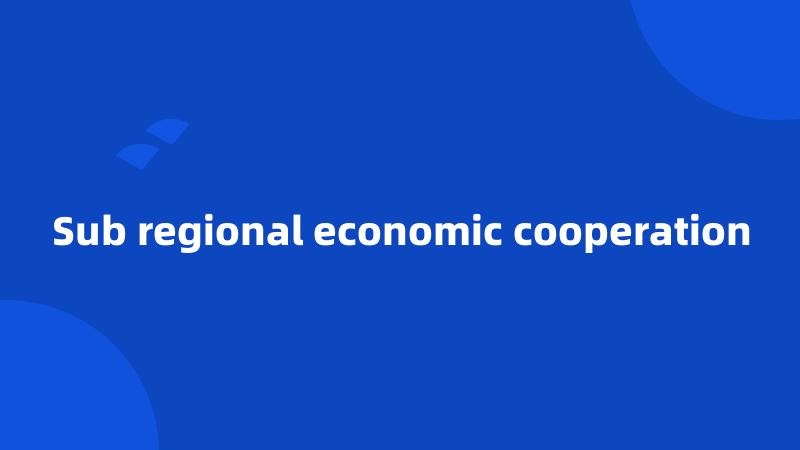 Sub regional economic cooperation