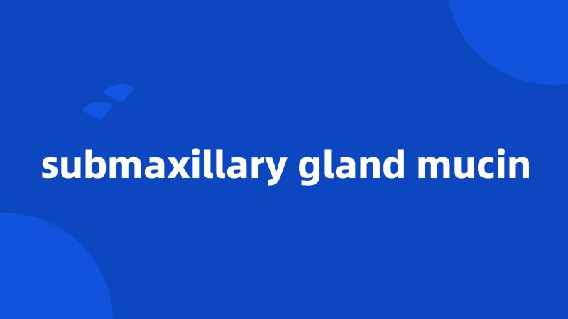 submaxillary gland mucin