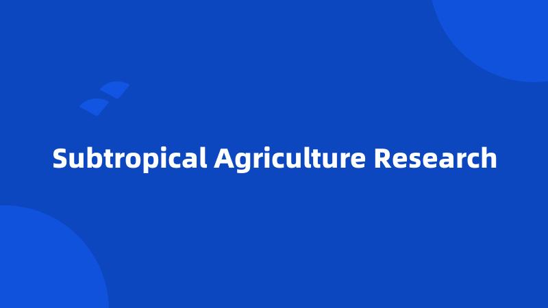 Subtropical Agriculture Research