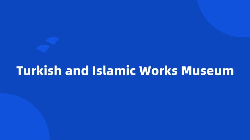 Turkish and Islamic Works Museum