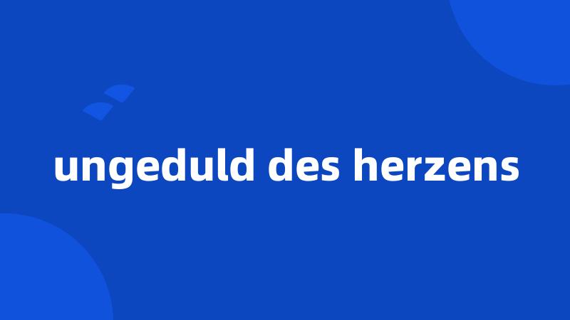 ungeduld des herzens