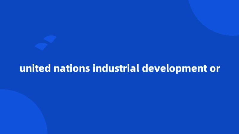 united nations industrial development or