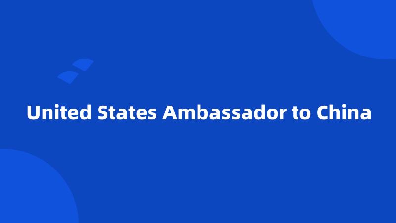 United States Ambassador to China