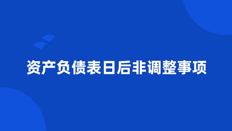 资产负债表日后非调整事项