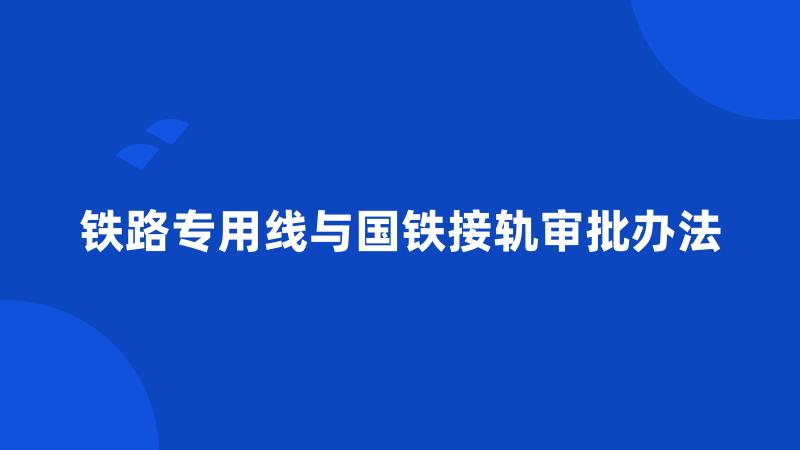 铁路专用线与国铁接轨审批办法