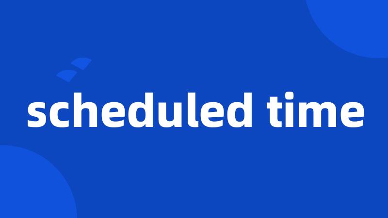scheduled time