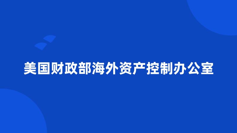 美国财政部海外资产控制办公室