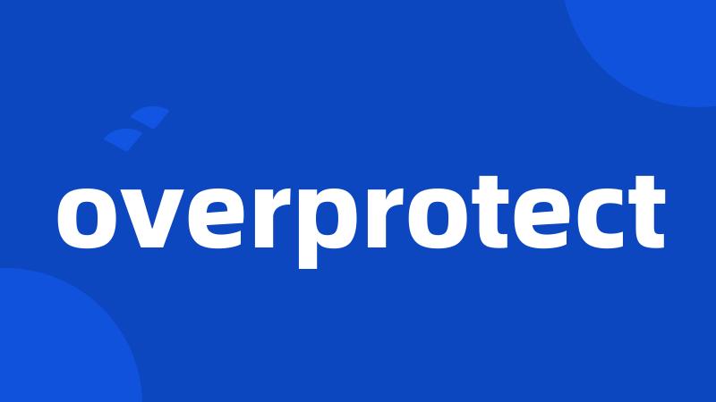 overprotect