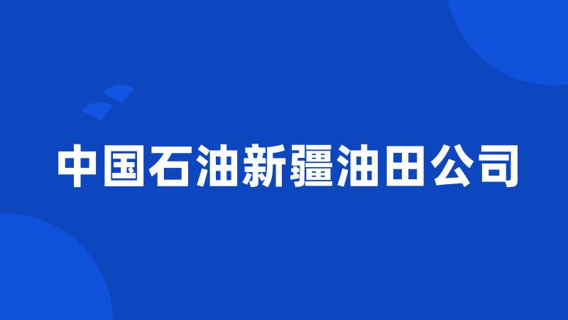 中国石油新疆油田公司