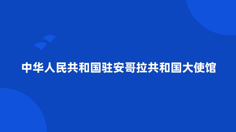 中华人民共和国驻安哥拉共和国大使馆