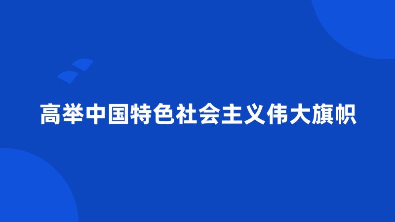 高举中国特色社会主义伟大旗帜