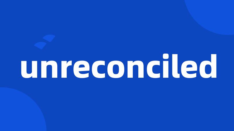 unreconciled