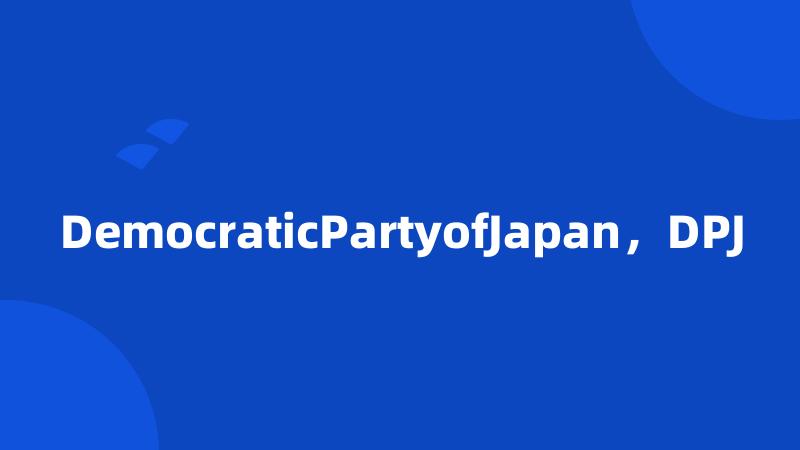 DemocraticPartyofJapan，DPJ