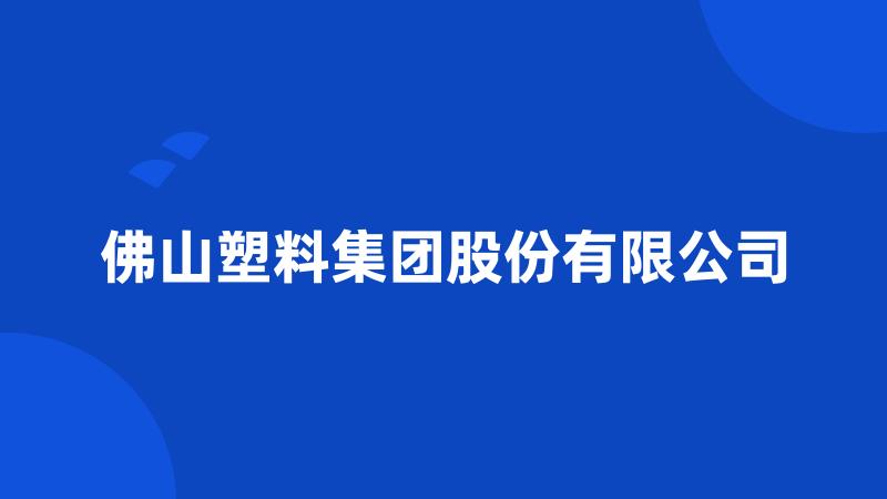 佛山塑料集团股份有限公司